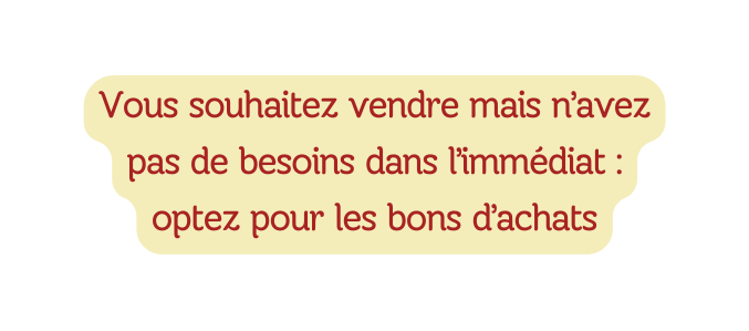Vous souhaitez vendre mais n avez pas de besoins dans l immédiat optez pour les bons d achats