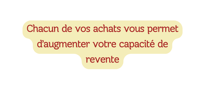 Chacun de vos achats vous permet d augmenter votre capacité de revente